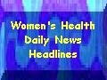 Keep Up On the Latest Women's Health News